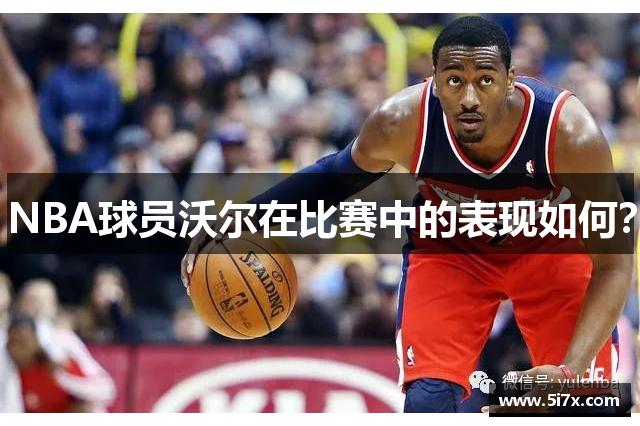 NBA球员沃尔在比赛中的表现如何？