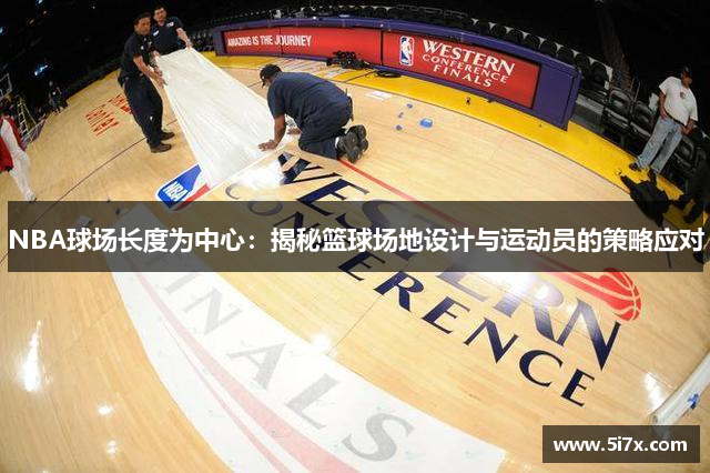 NBA球场长度为中心：揭秘篮球场地设计与运动员的策略应对