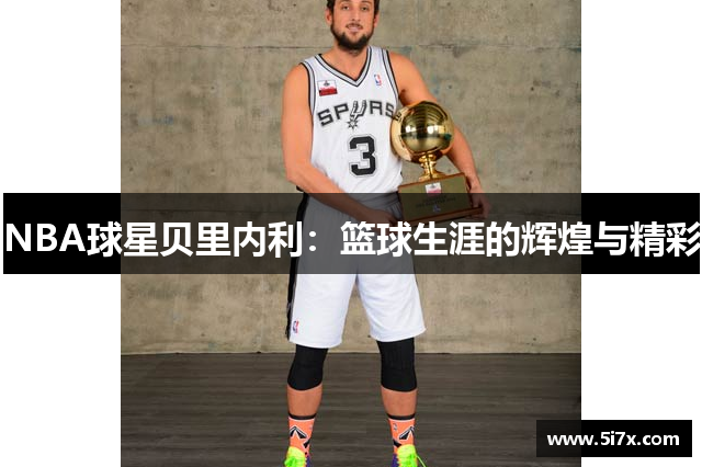 NBA球星贝里内利：篮球生涯的辉煌与精彩