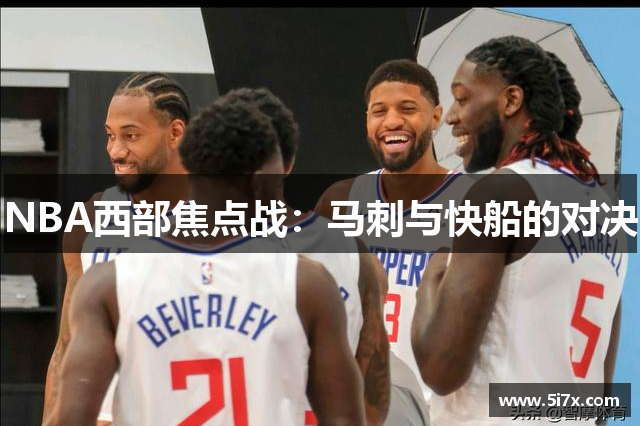 NBA西部焦点战：马刺与快船的对决