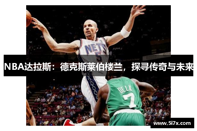 NBA达拉斯：德克斯莱伯楼兰，探寻传奇与未来