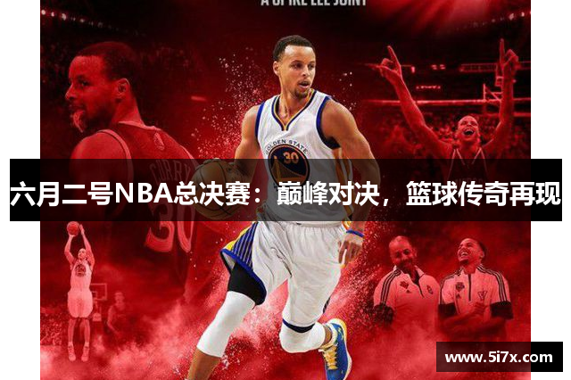 六月二号NBA总决赛：巅峰对决，篮球传奇再现