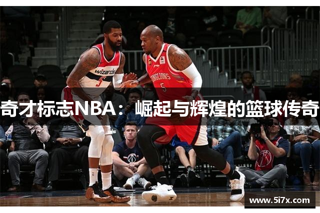 奇才标志NBA：崛起与辉煌的篮球传奇