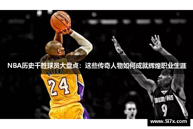 NBA历史千胜球员大盘点：这些传奇人物如何成就辉煌职业生涯