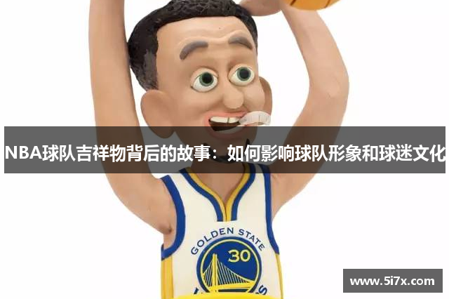 NBA球队吉祥物背后的故事：如何影响球队形象和球迷文化