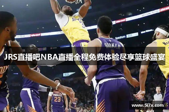 JRS直播吧NBA直播全程免费体验尽享篮球盛宴