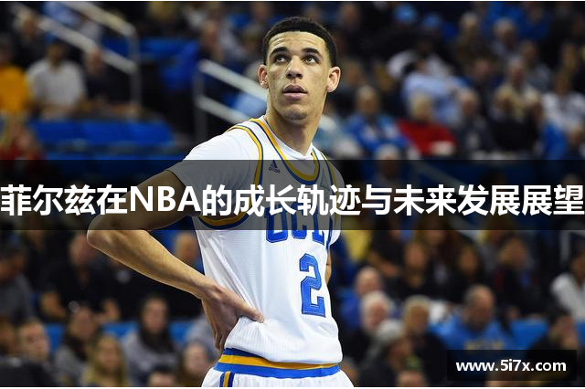 菲尔兹在NBA的成长轨迹与未来发展展望