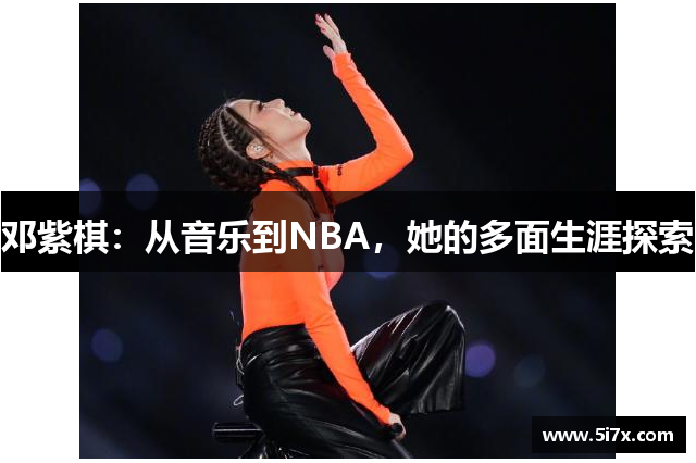 邓紫棋：从音乐到NBA，她的多面生涯探索